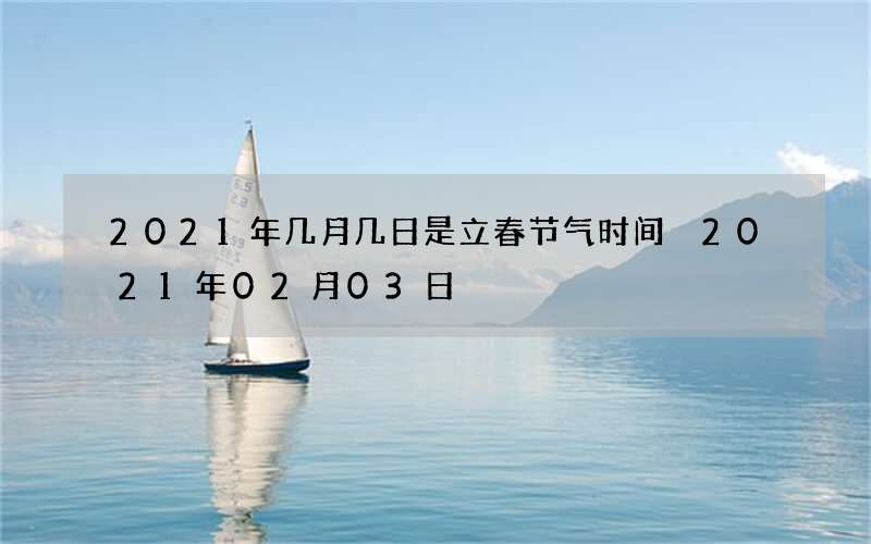 2021年几月几日是立春节气时间 2021年02月03日